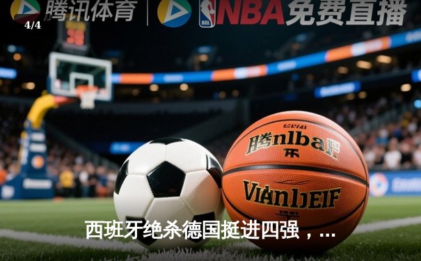 西班牙绝杀德国挺进四强，年轻斗牛士加时赛2-1逆转东道主 - 4