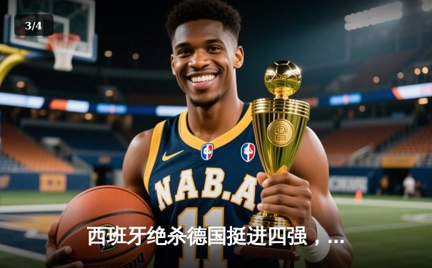 西班牙绝杀德国挺进四强，奥尔莫一击制胜引爆斯图加特 - 3