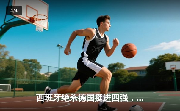 西班牙绝杀德国挺进四强，奥尔莫一击制胜引爆斯图加特 - 4