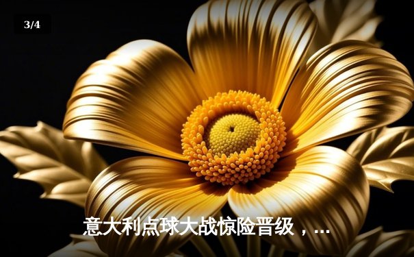 意大利点球大战惊险晋级，西班牙遗憾止步欧洲杯八强 - 3