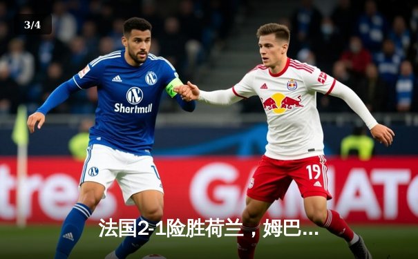 法国2-1险胜荷兰，姆巴佩传射建功，欧洲杯死亡之组初现端倪 - 3