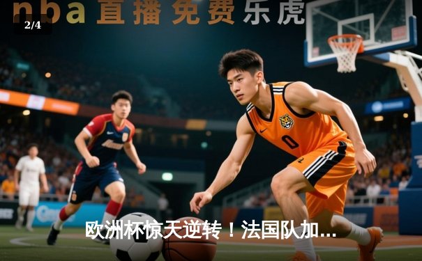 欧洲杯惊天逆转！法国队加时赛绝杀葡萄牙晋级四强 - 2