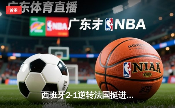 西班牙2-1逆转法国挺进决赛，亚马尔世界波创纪录